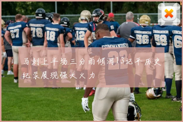 马刺上半场三分雨倾泻13记平历史纪录展现强大火力
