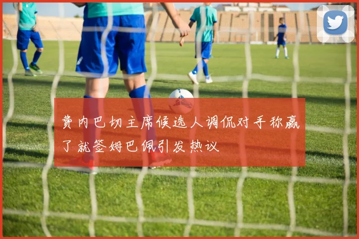 费内巴切主席候选人调侃对手称赢了就签姆巴佩引发热议
