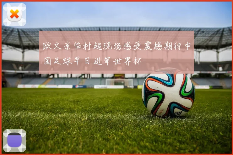欧文亲临村超现场感受震撼期待中国足球早日进军世界杯