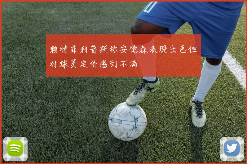赖特菲利普斯称安德森表现出色但对球员定价感到不满