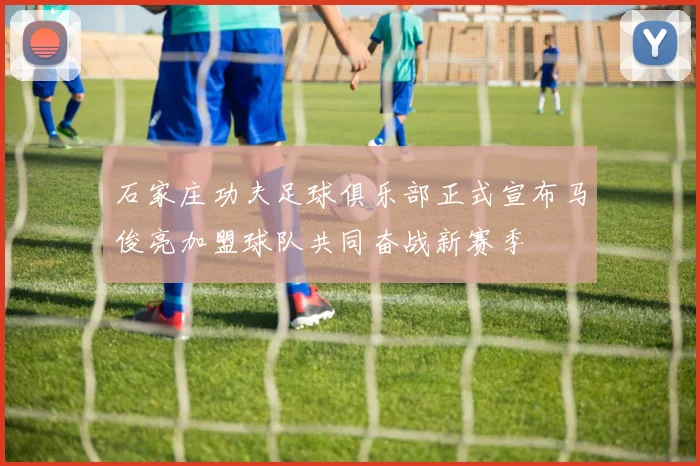石家庄功夫足球俱乐部正式宣布马俊亮加盟球队共同奋战新赛季